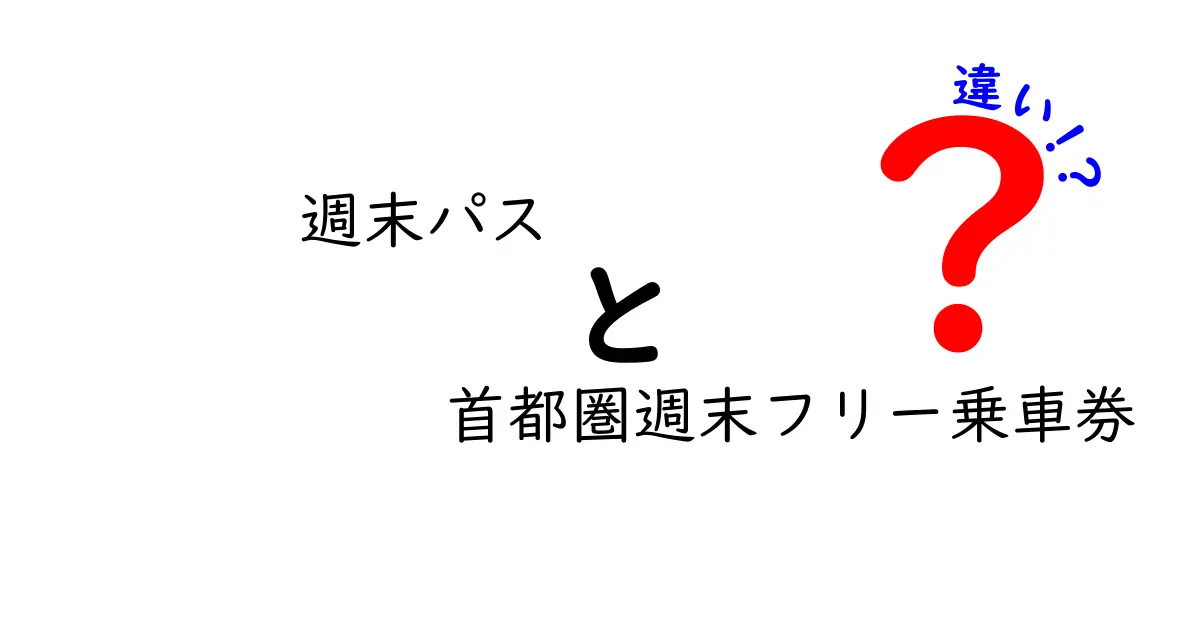 週末パスと首都圏週末フリー乗車券の違いを徹底解説|お得な使い分けと注意点