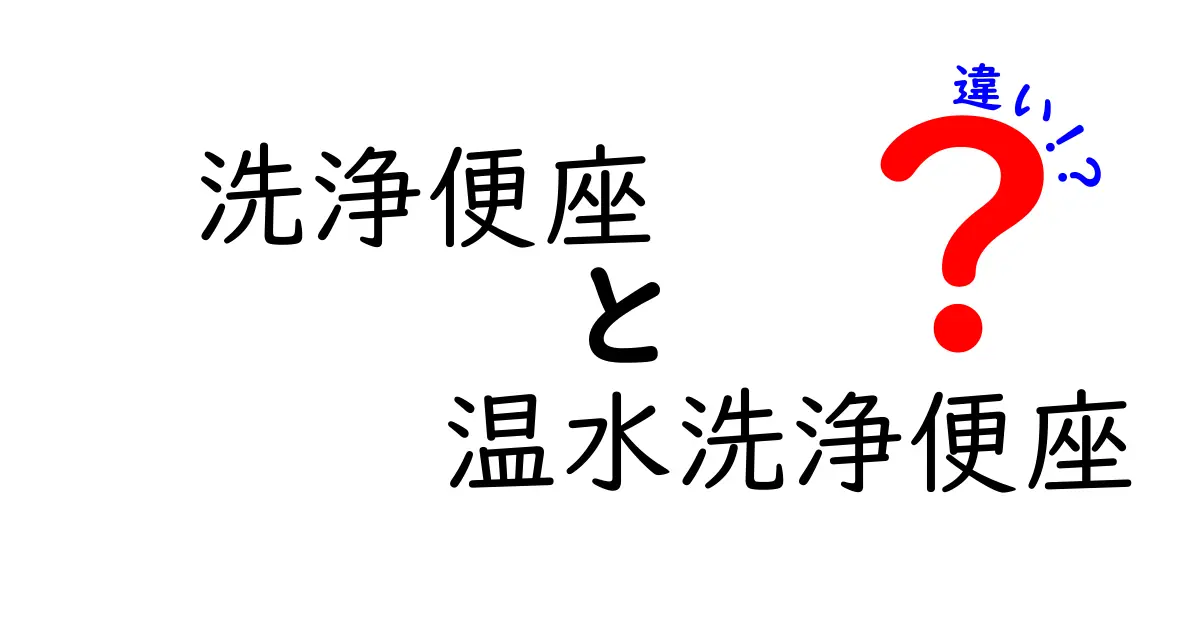 洗浄便座と温水洗浄便座の違いを徹底解説！クリックしたくなる選び方ガイド