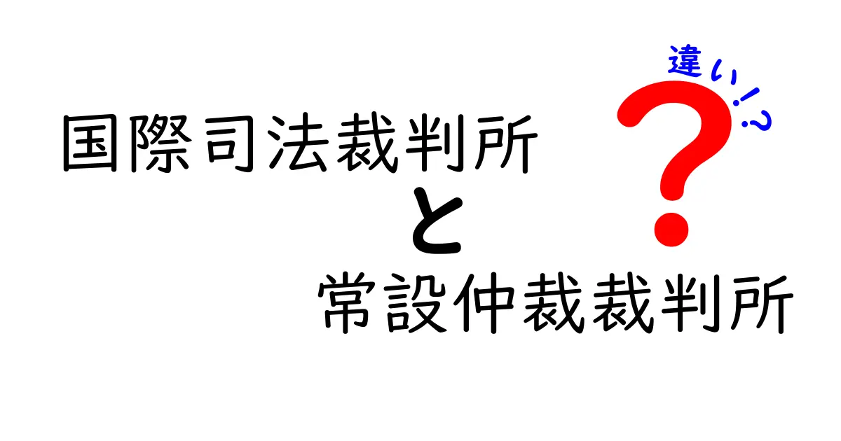 国際司法裁判所と常設仲裁裁判所の違いを分かりやすく解説：誰が裁き、どんな場があるの？