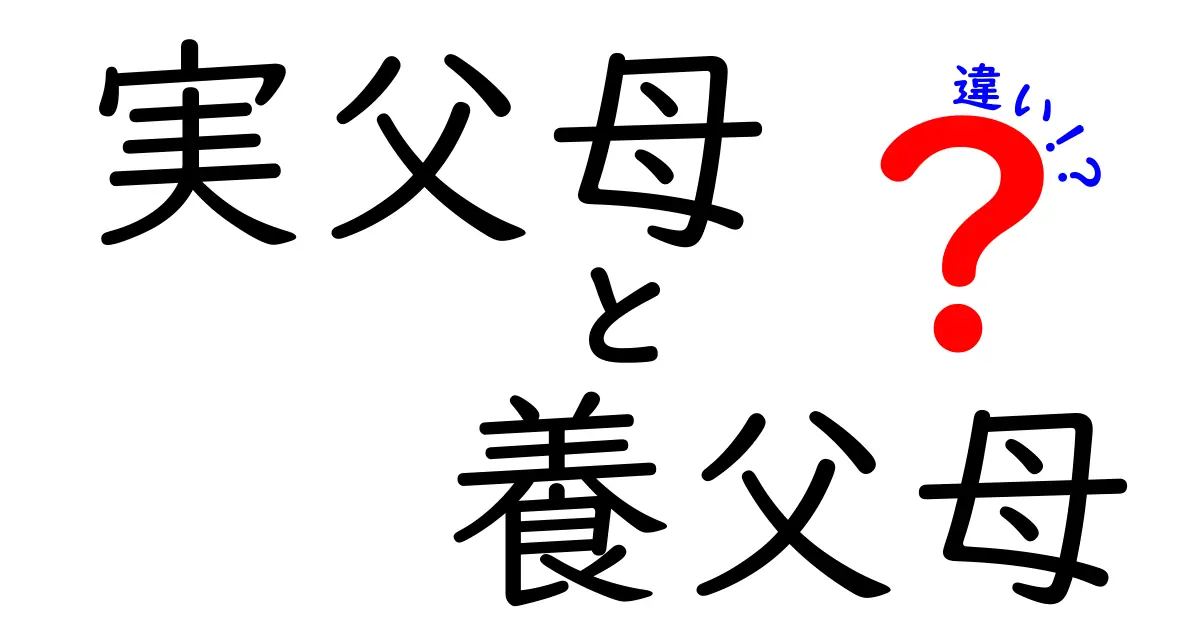 実父母と養父母の違いをわかりやすく解説！法的関係と心のつながりの違い
