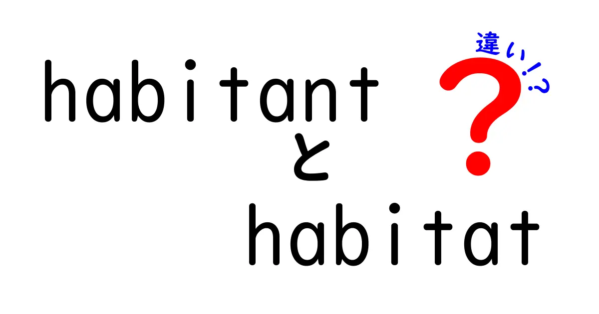 habitantとhabitatの違いを徹底解説!意味・使い方・例文まで中学生にもわかる