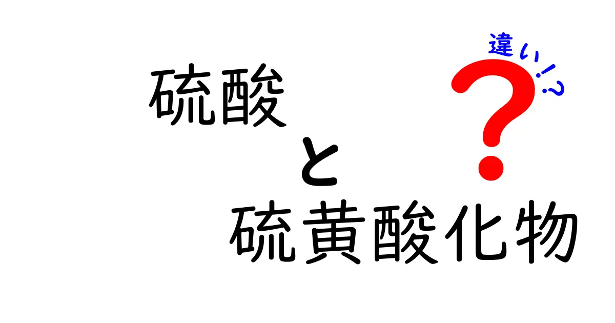 硫酸と硫黄酸化物の違いを徹底解説！中学生でも分かる基本と身近なヒント
