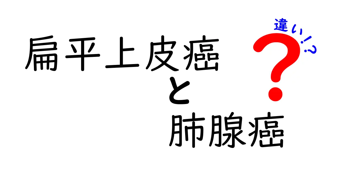 扁平上皮癌と肺腺癌の違いを徹底解説!原因・診断・治療のポイントを中学生にもわかる言葉で