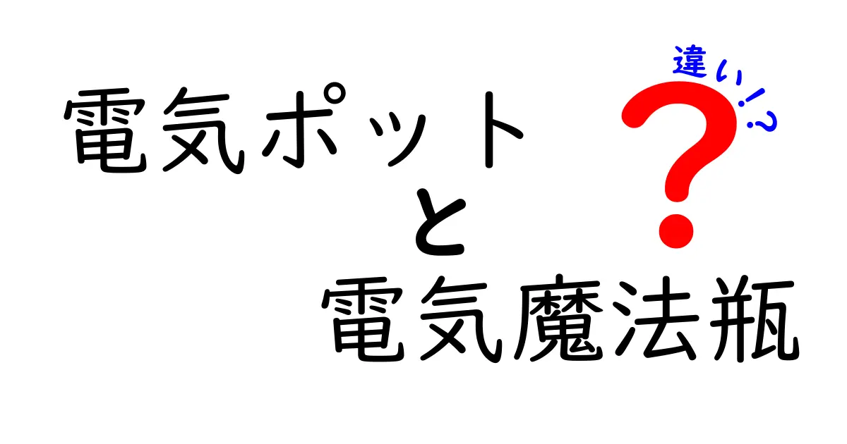 電気ポットと電気魔法瓶の違いを徹底比較！機能・使い勝手・安全性を中学生にも分かる日本語で解説