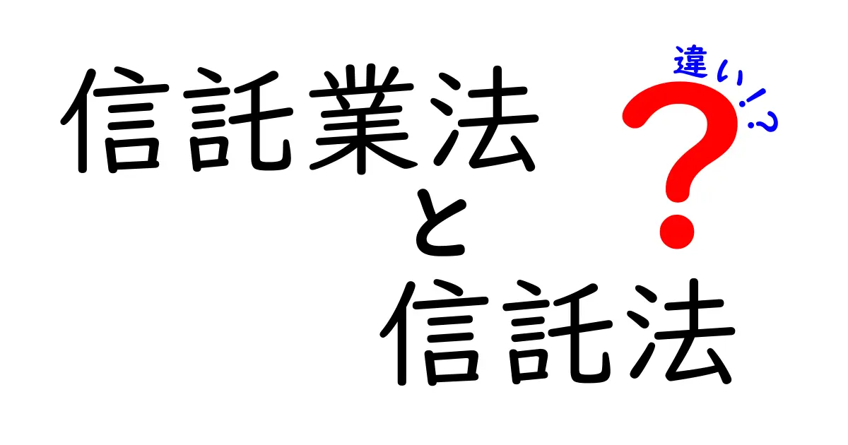信託業法と信託法の違いを徹底解説！中学生にもわかる基礎と現場のポイント