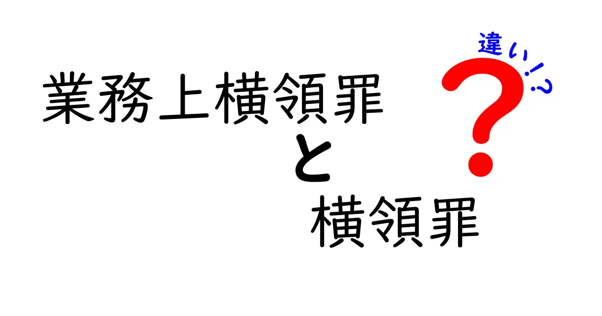 業務上横領罪と横領罪の違いを徹底解説|中学生にもわかるポイントと見抜き方
