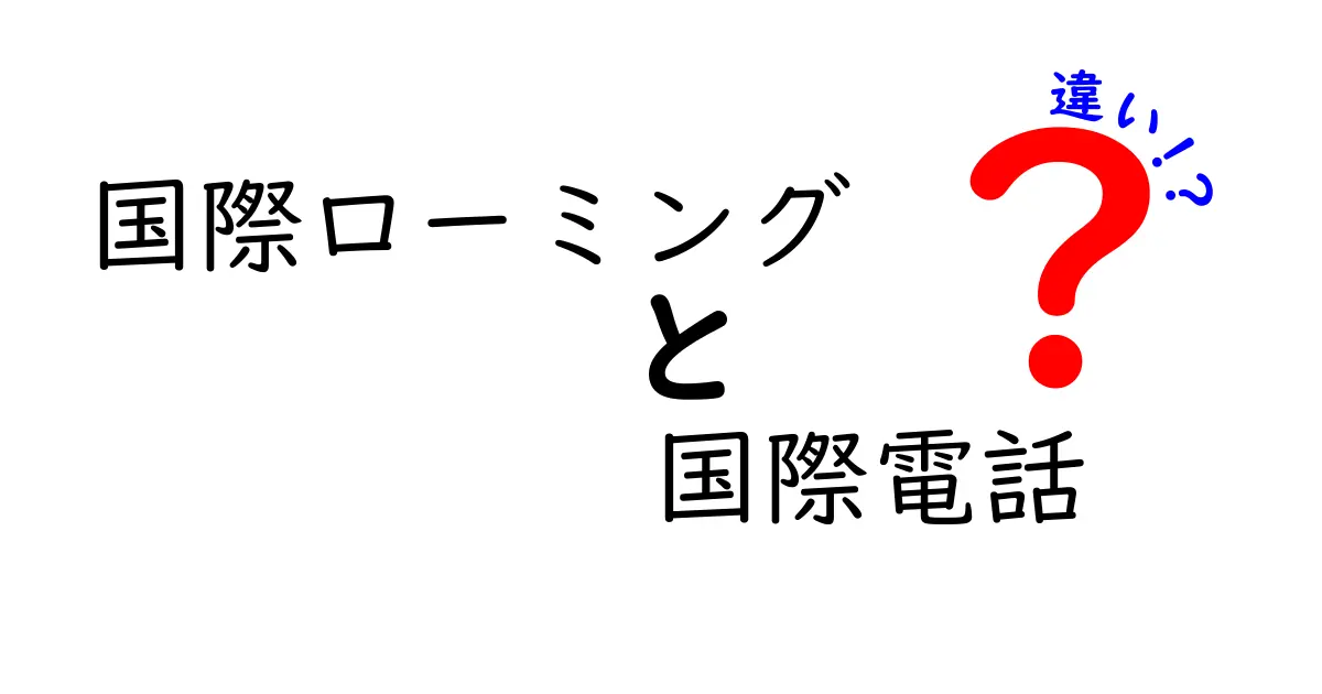 国際ローミングと国際電話の違いを徹底解説!知っておくべきポイントと使い分けのコツ