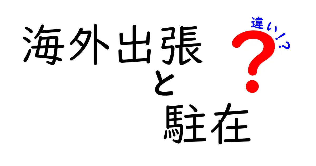 海外出張と駐在の違いを徹底チェック！給与・任務・生活まで全部わかる実務ガイド
