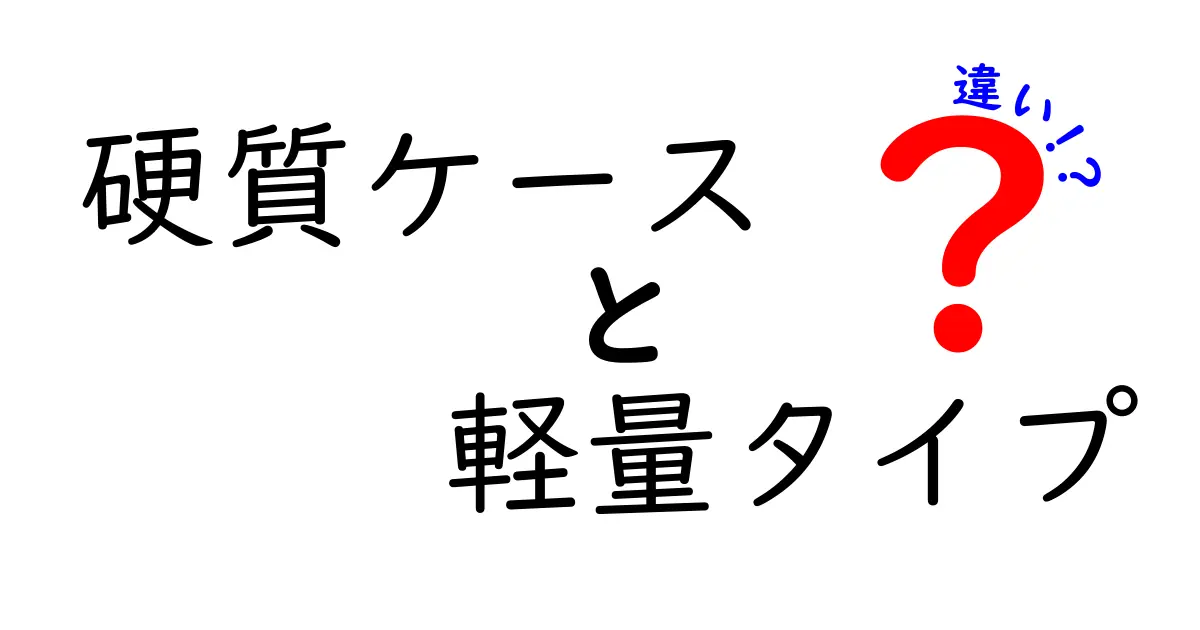硬質ケースと軽量タイプの違いをわかりやすく徹底解説|選び方のポイントと使い分けのコツ