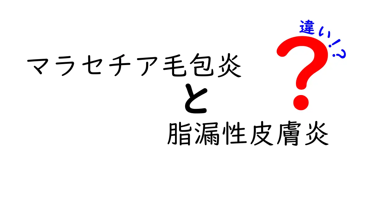 マラセチア毛包炎と脂漏性皮膚炎の違いをわかりやすく解説