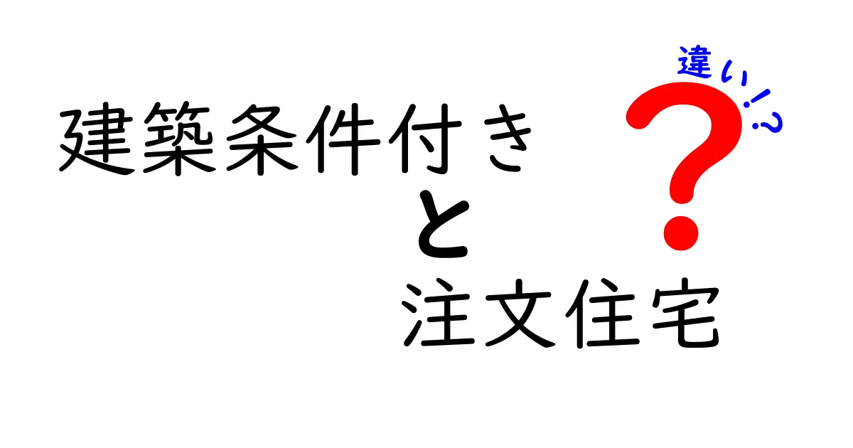 建築条件付きと注文住宅の違いを徹底解説|失敗しない選び方