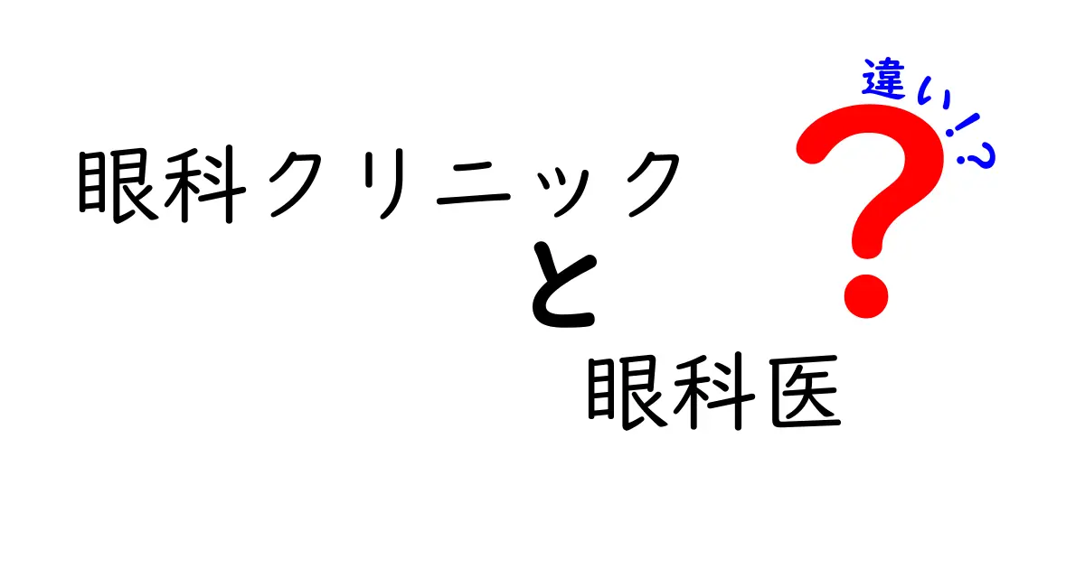 眼科クリニックと眼科医の違いを徹底解説:どこへ行けば何を受けられるのか完全ガイド