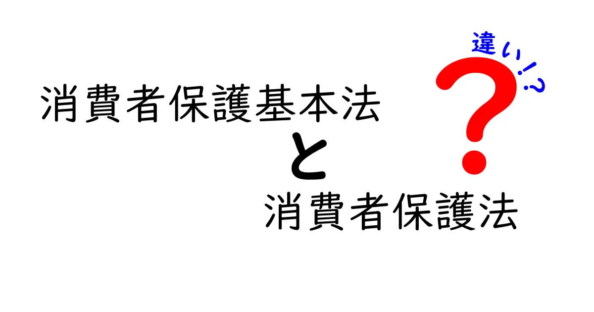 消費者保護基本法と消費者保護法の違いを徹底解説!中学生にもわかるポイントまとめ