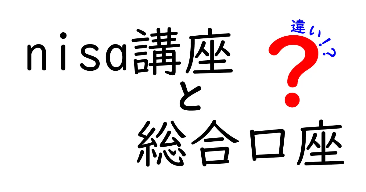 nisa講座と総合口座の違いを徹底解説｜あなたに合う口座はどっち？