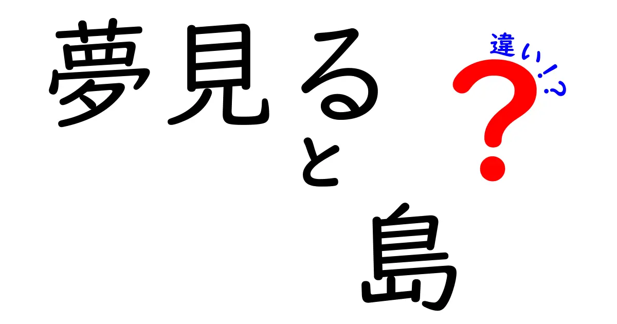 夢見る島と現実の島の違いを徹底解説｜中学生にも分かる3つのポイント