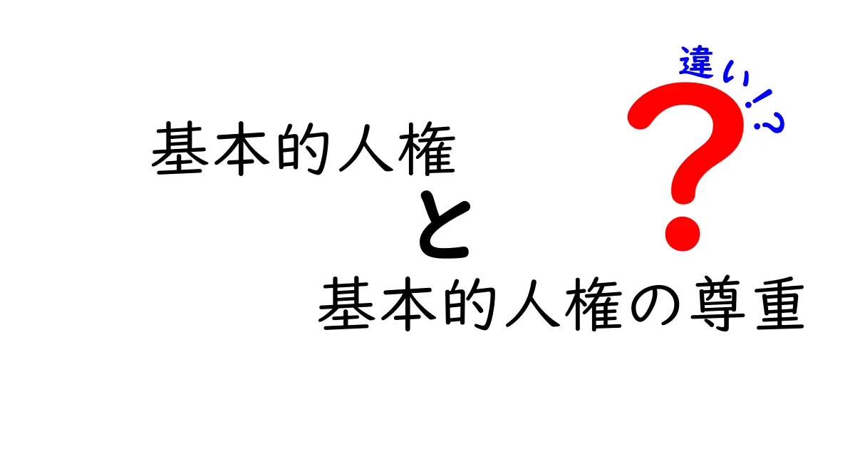 基本的人権と基本的人権の尊重の違いを徹底解説!中学生にも分かる明快ガイド