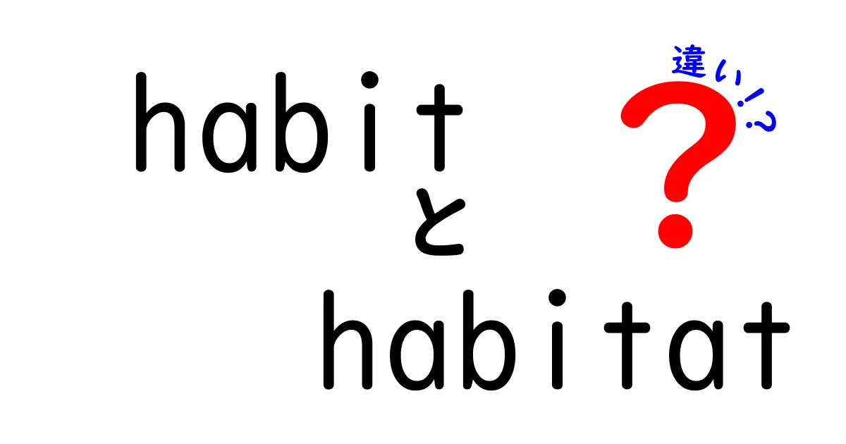 habitとhabitatの違いを徹底解説：意味・使い分けを中学生にもわかりやすく