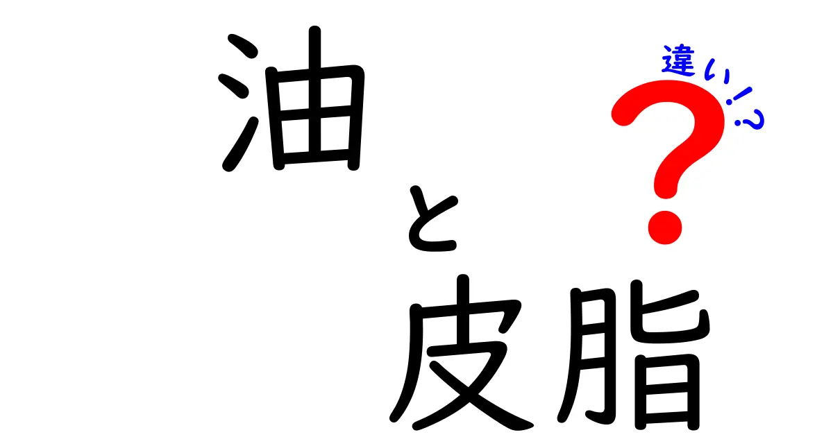 油と皮脂の違いを知れば肌が変わる!正しい使い分けとケアの完全ガイド