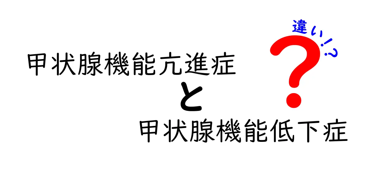 甲状腺機能亢進症と甲状腺機能低下症の違いを徹底解説!見分け方と治療のポイントを中学生にもわかる説明で
