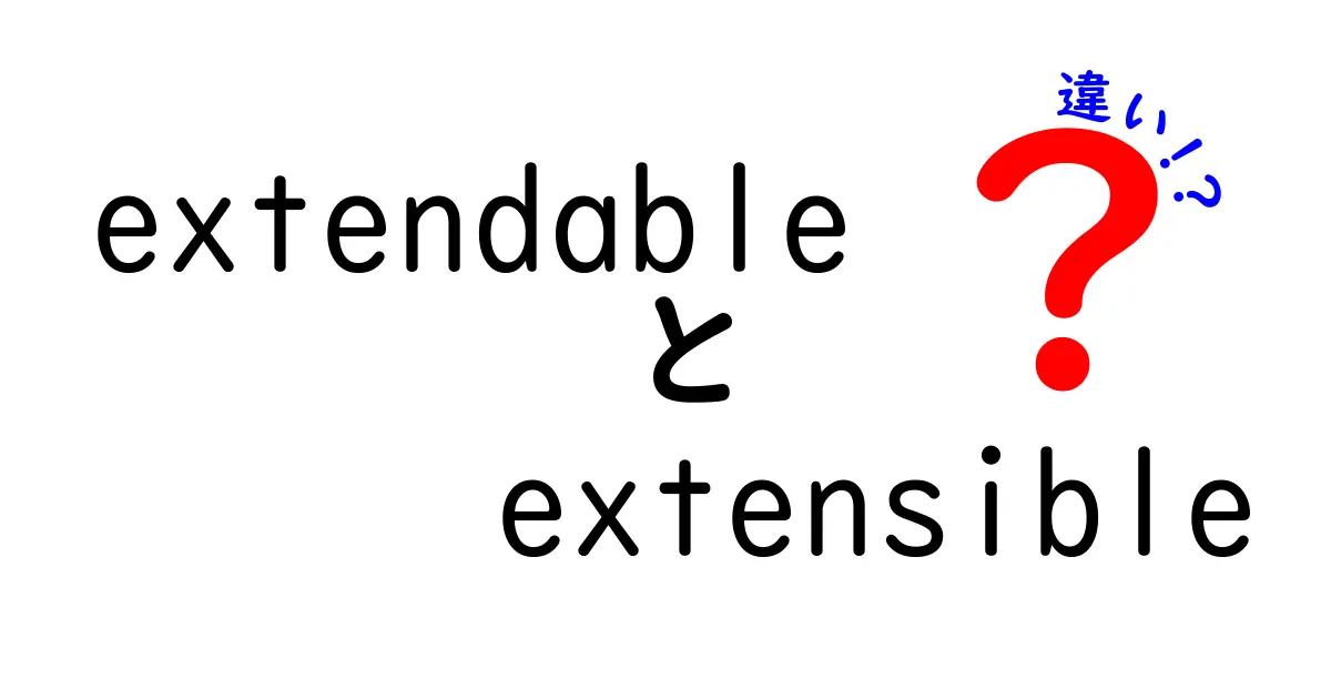 extendableとextensibleの違いを徹底解説|中学生にも伝わる使い分けのコツ