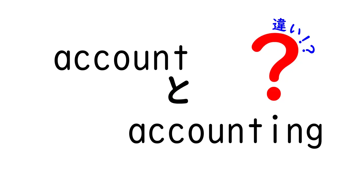必読!accountとaccountingの違いを徹底解説:中学生にも分かるやさしい解説と実務での使い分け