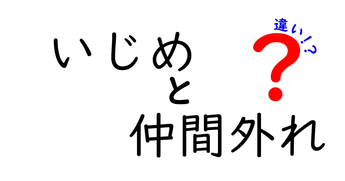 いじめと仲間外れの違いを徹底解説！中学生にも分かるポイントと対処法
