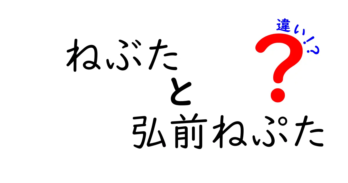 ねぶたと弘前ねぷたの違いを徹底解説！見分け方と楽しみ方のポイント