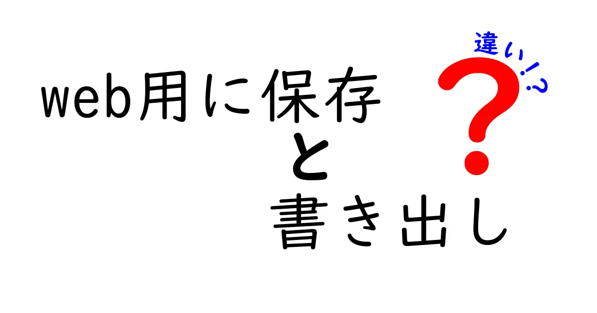 Web用に保存と書き出しの違いを徹底解説!初心者にもわかる最適化のコツ