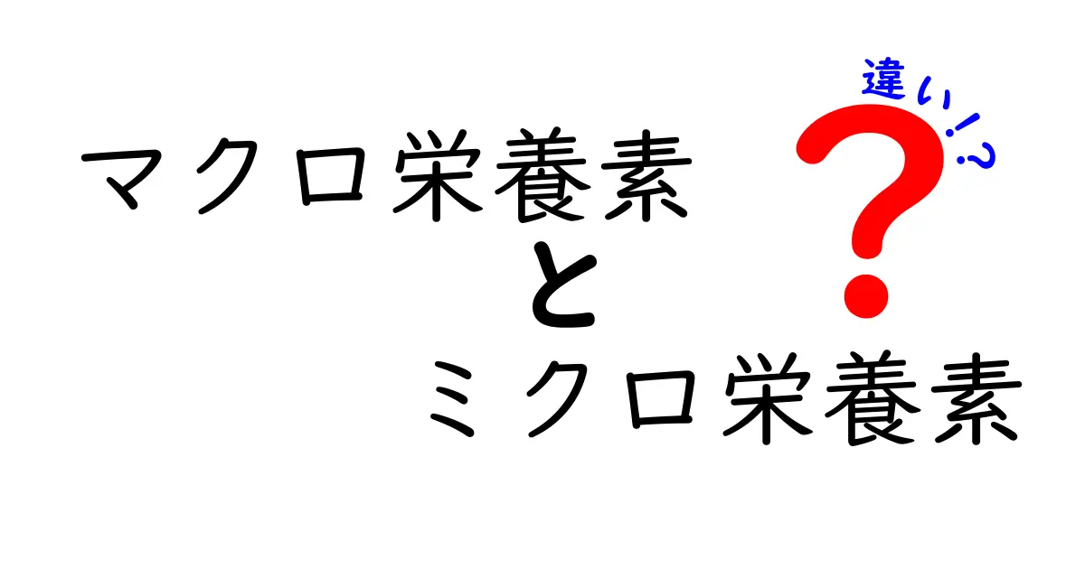 知っていますか？マクロ栄養素とミクロ栄養素の違いを徹底解説 — 中学生にも分かるやさしいガイド