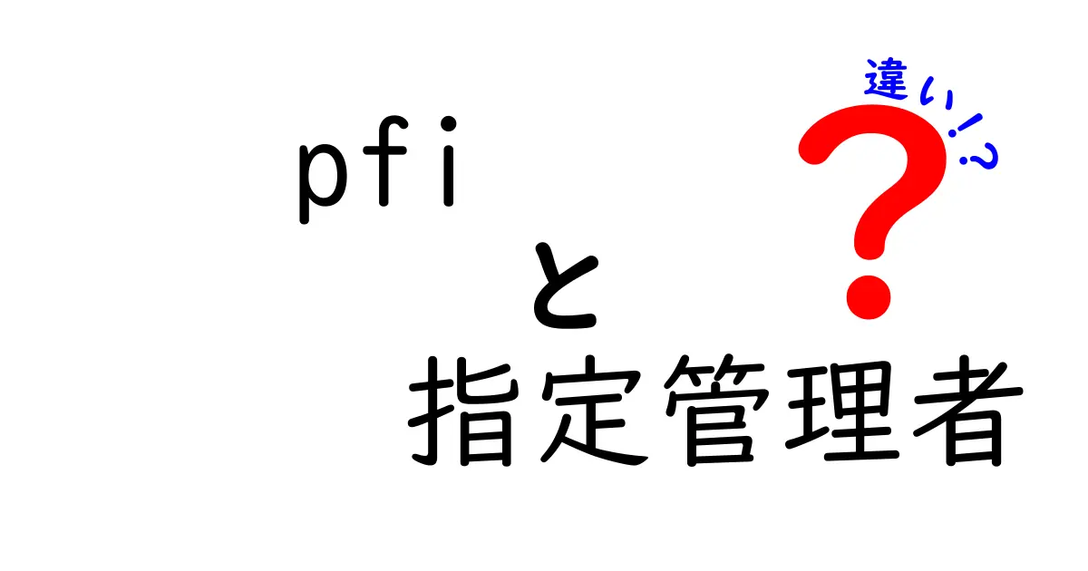 PFIと指定管理者の違いを今すぐ理解！公的施設の運営仕組みをやさしく解説