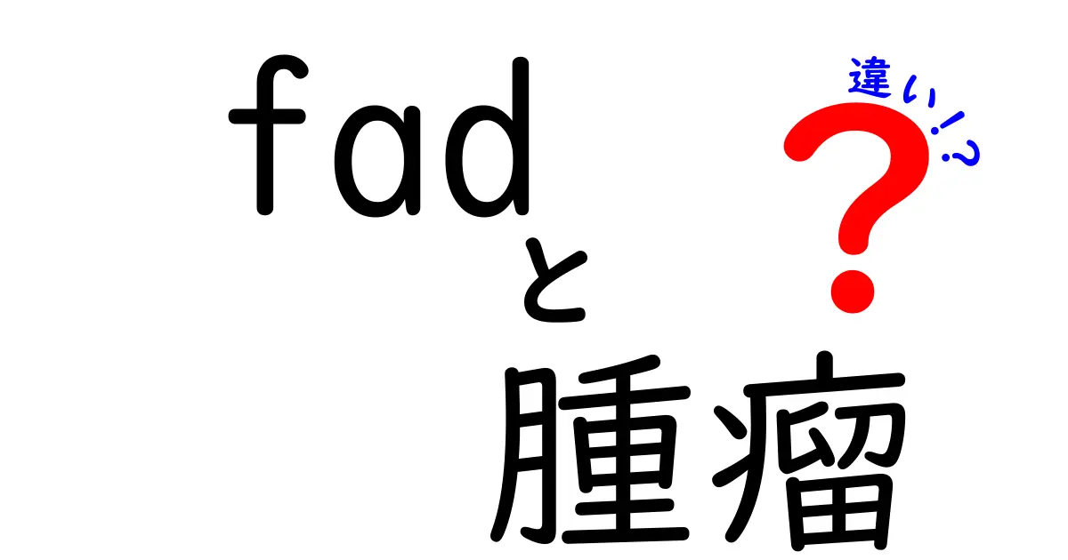 fadと腫瘤の違いを徹底解説|中学生にもわかる見分け方と注意点