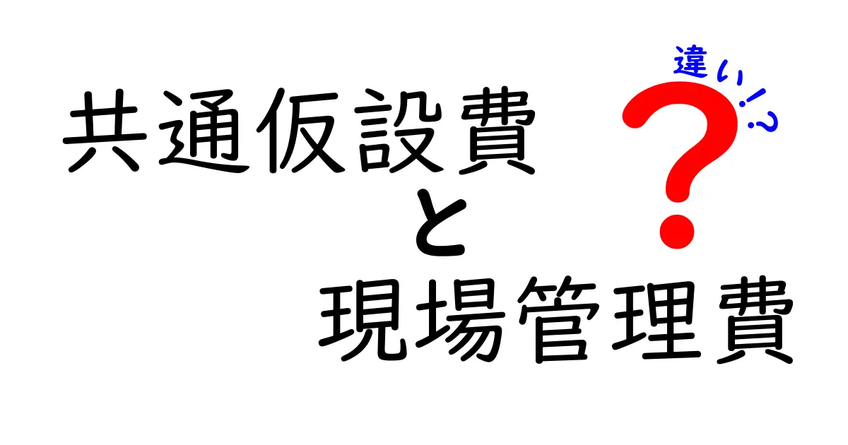 共通仮設費と現場管理費の違いを徹底解説!現場コストの実務ポイントを中学生にもわかる言葉で解く