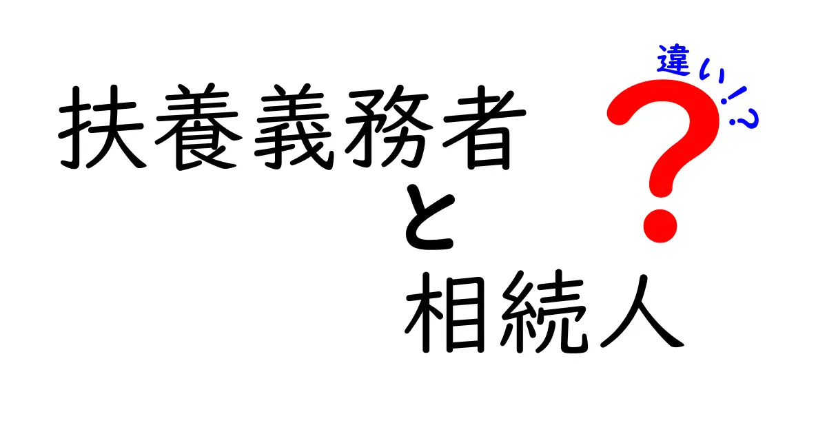 扶養義務者と相続人の違いをクリックしたくなる完全ガイド-法的な意味と適用範囲を中学生にも伝わる言葉で解説