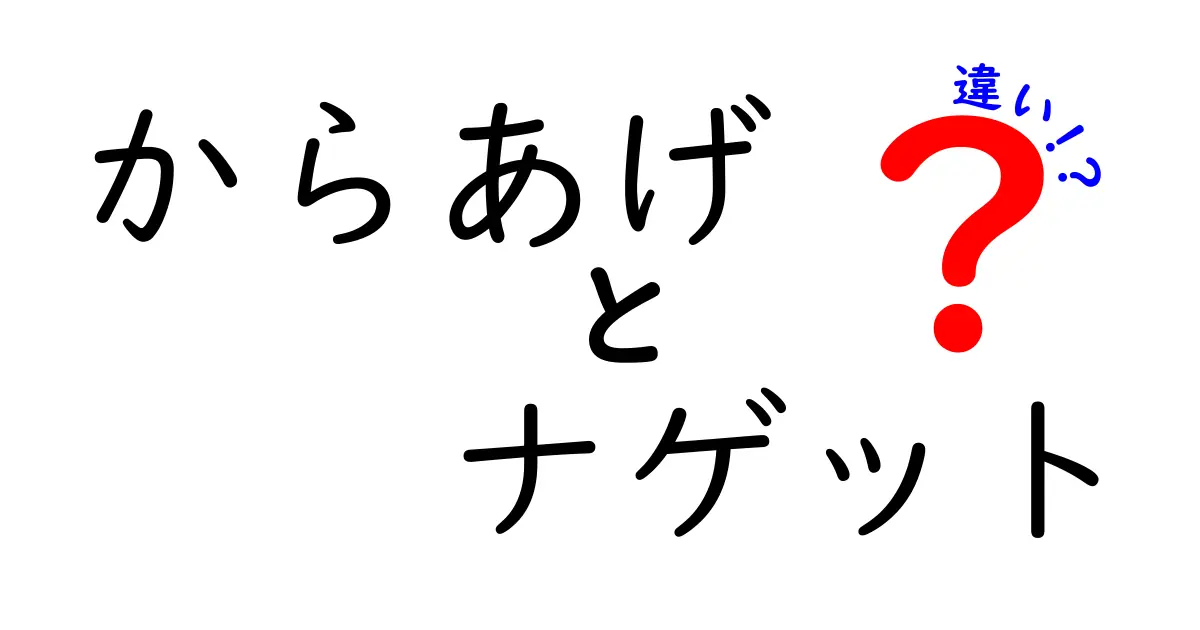 からあげとナゲットの違いを徹底解説！外はサクサク中はジューシーの秘密と上手な選び方
