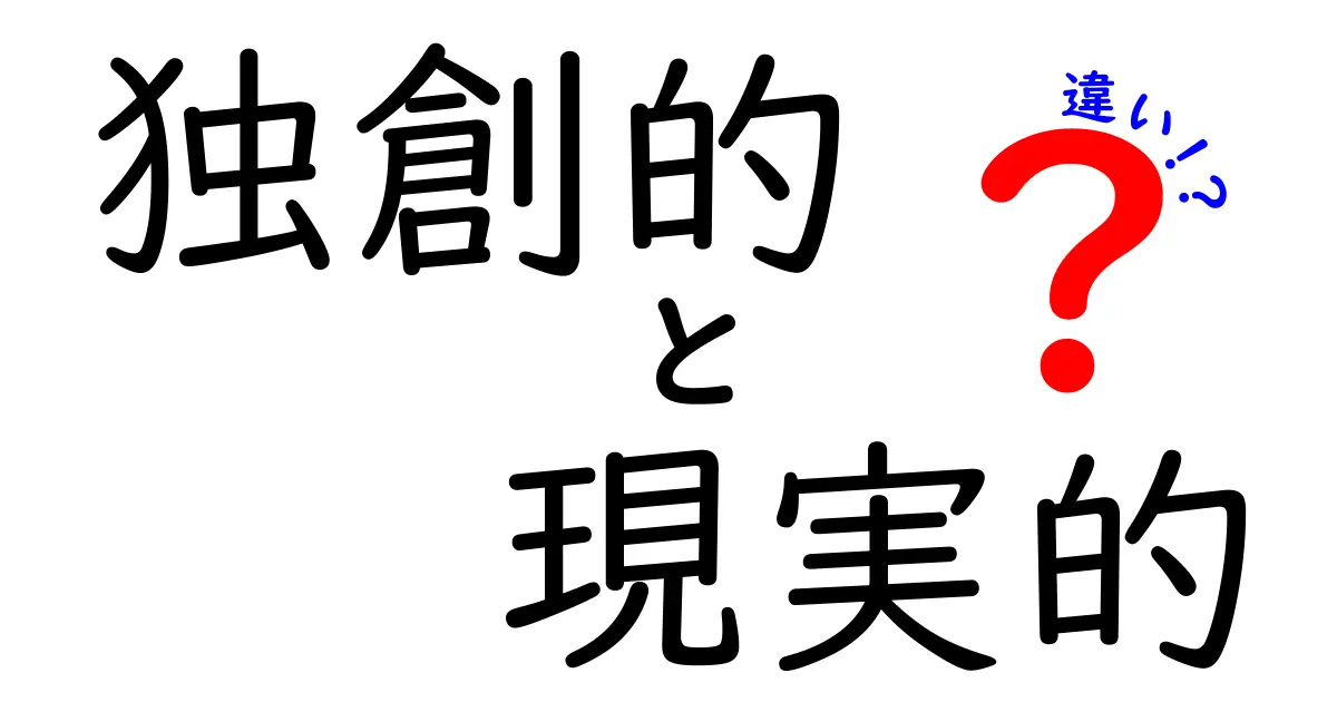 独創的と現実的の違いを徹底解説｜日常で役立つ考え方と実例