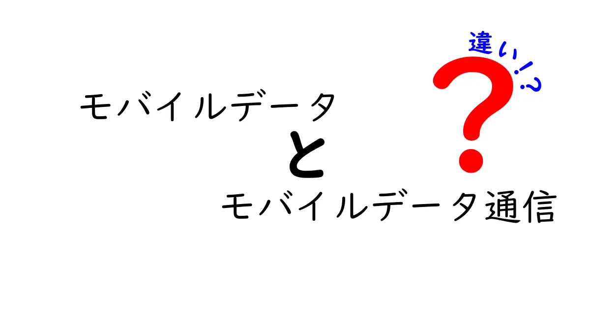 モバイルデータとモバイルデータ通信の違いを徹底解説！中学生にもわかりやすく3つのポイントで理解する
