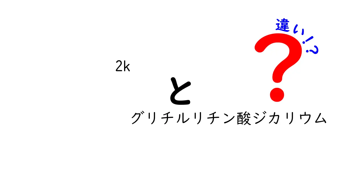 2Kグリチルリチン酸ジカリウムの違いとは？1Kとの比較と安全性・用途をわかりやすく解説