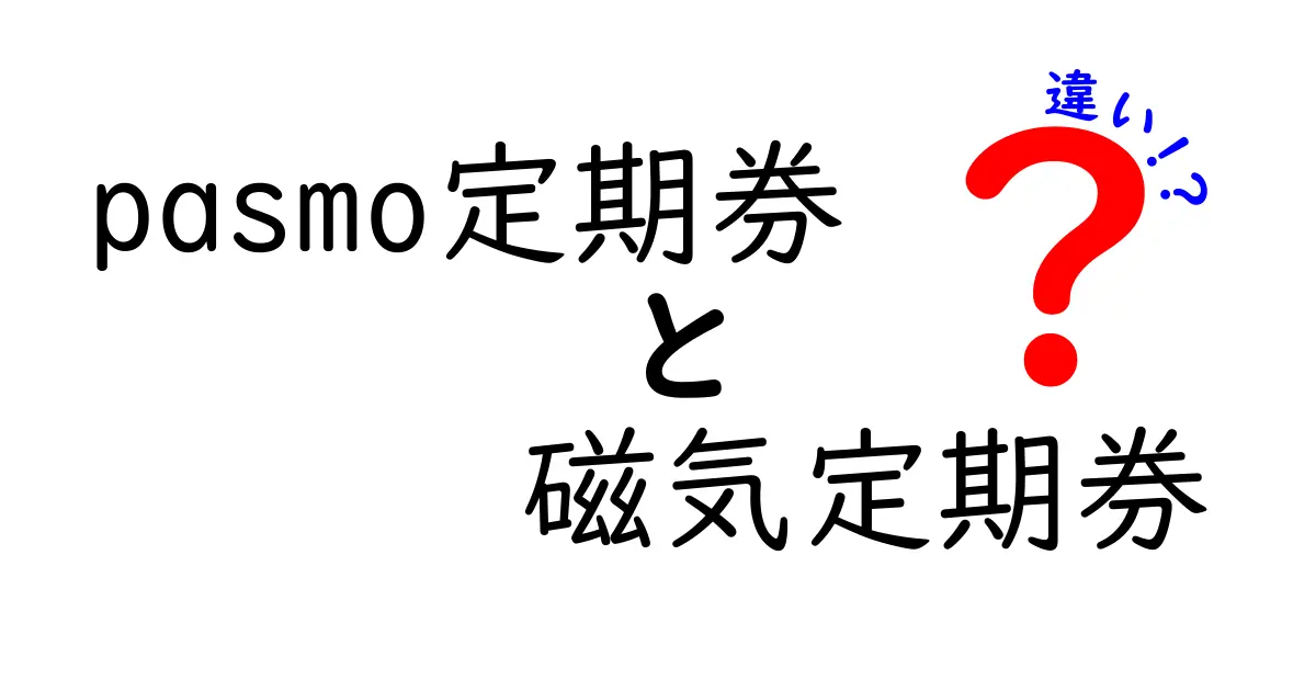 pasmo定期券 磁気定期券 違いを徹底解説!今すぐわかるポイントと選び方
