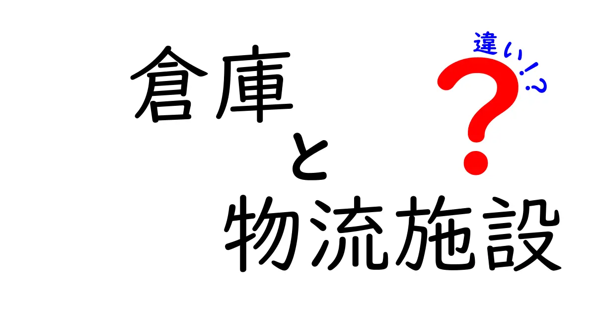 倉庫　物流施設　違いを徹底解説！現場で役立つ基礎から最新の動向まで