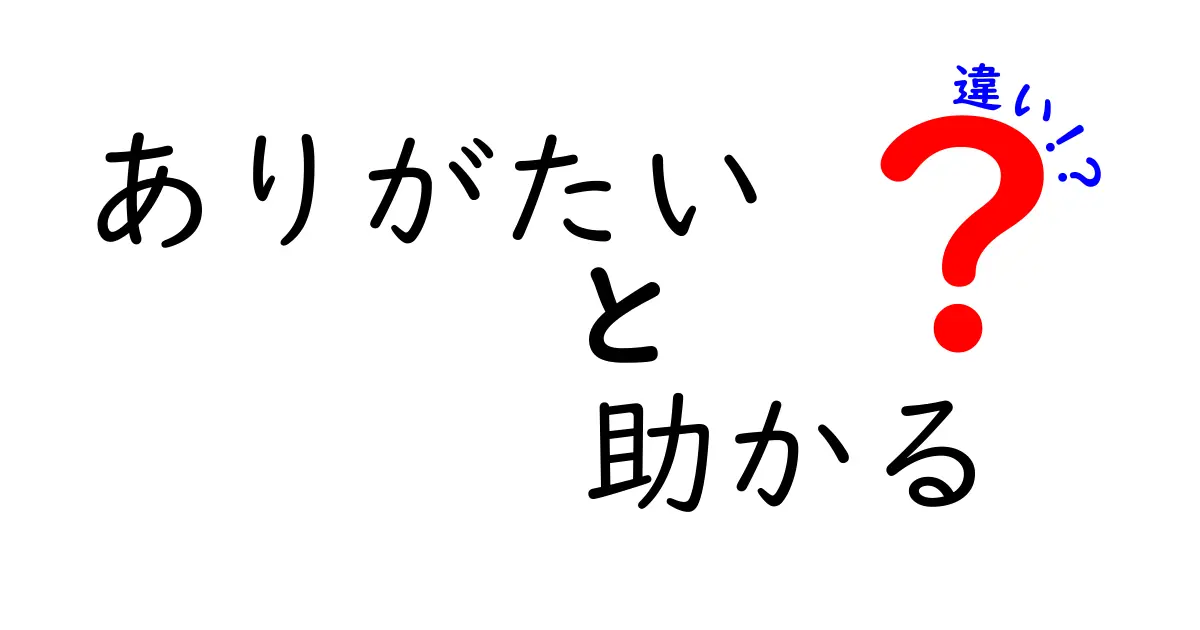 ありがたい vs 助かるの違いを徹底解説！中学生にも伝わる使い分けガイド