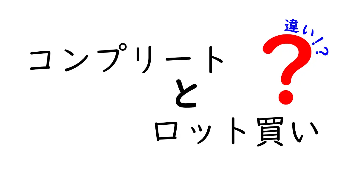 コンプリートとロット買いの違いを徹底解説!初心者でもすぐ分かる実践ガイド