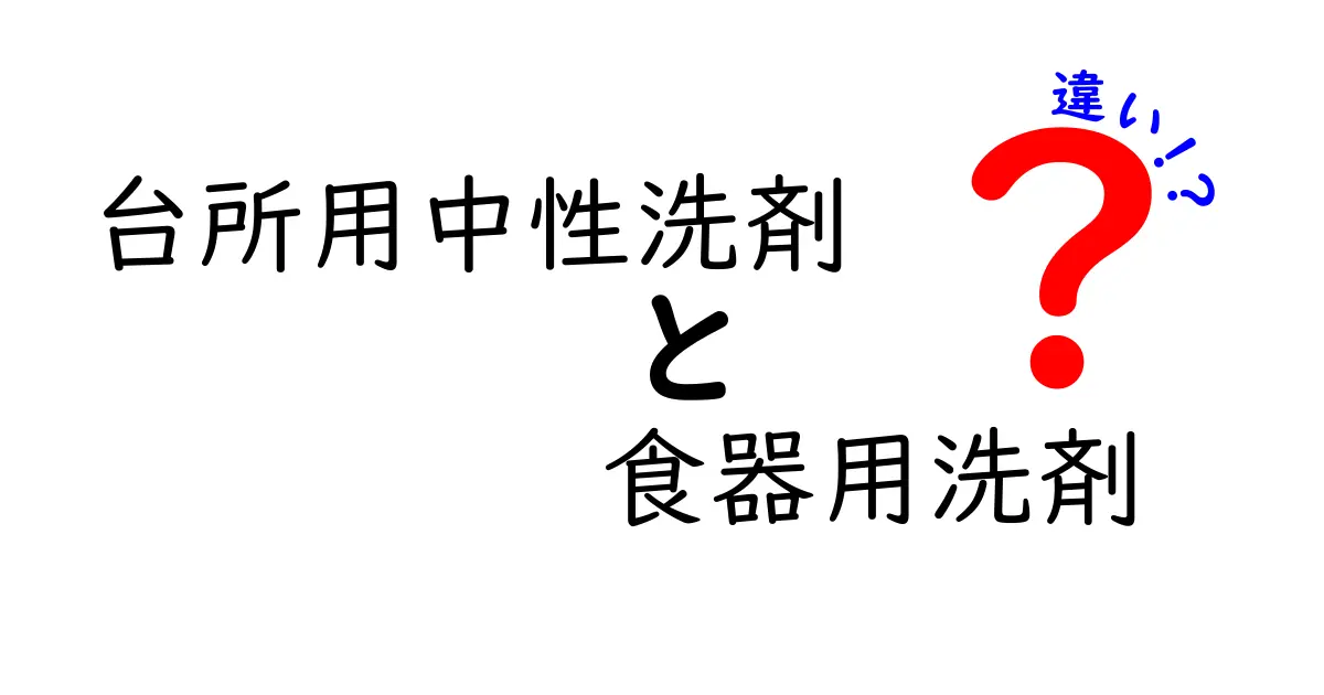 台所用中性洗剤と食器用洗剤の違いを徹底解説!中学生にもわかる使い分けガイド
