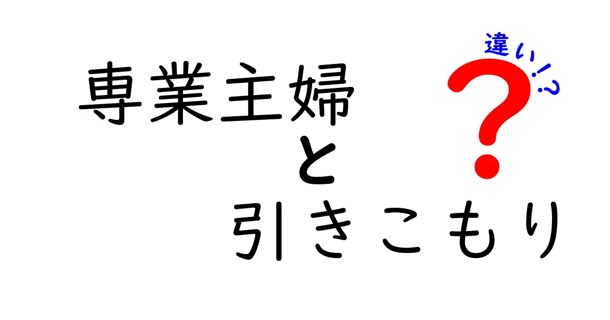 専業主婦と引きこもりの違いを徹底解説!誤解を解く5つのポイント