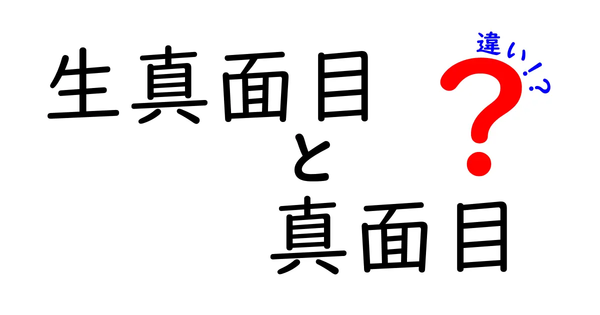 生真面目と真面目の違いを徹底解説！日常会話で誤解しない使い分けのコツ