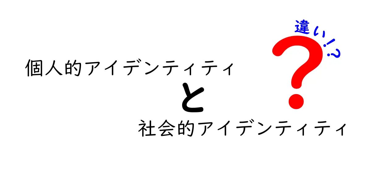 個人的アイデンティティと社会的アイデンティティの違いを徹底解説!中学生にも伝わる分かりやすい見分け方