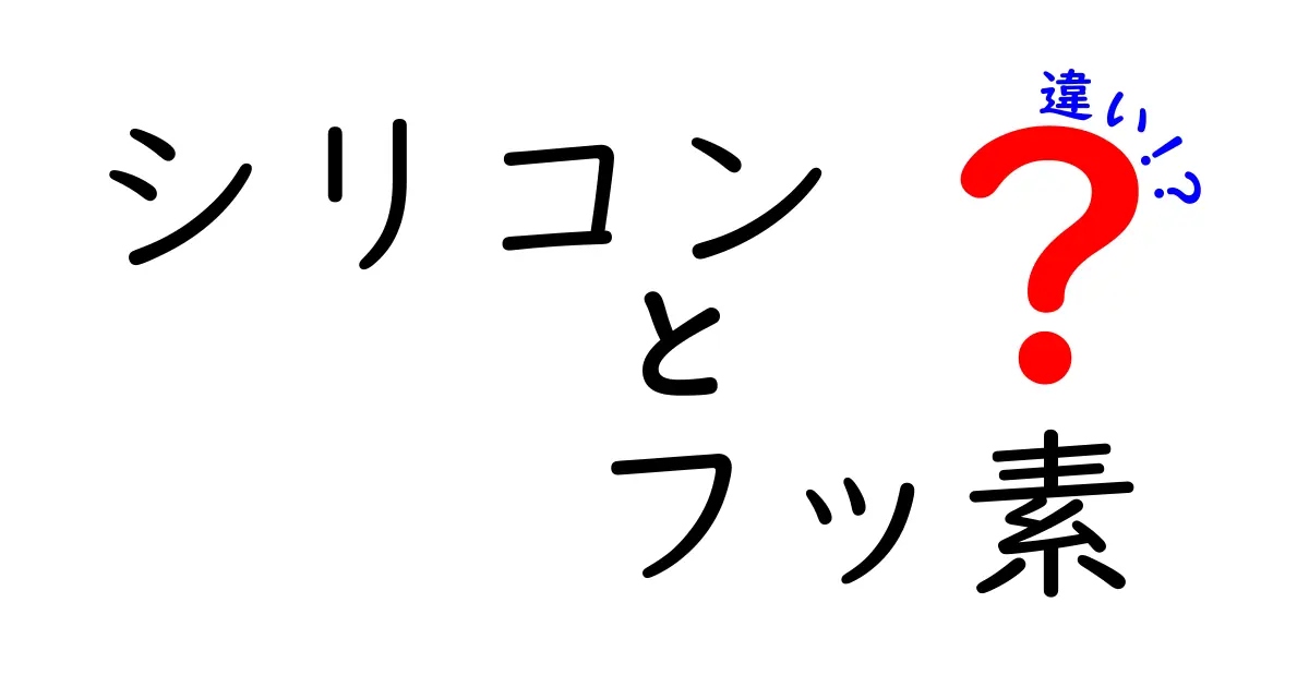 シリコンとフッ素の違いを徹底比較!中学生にもわかるやさしい解説