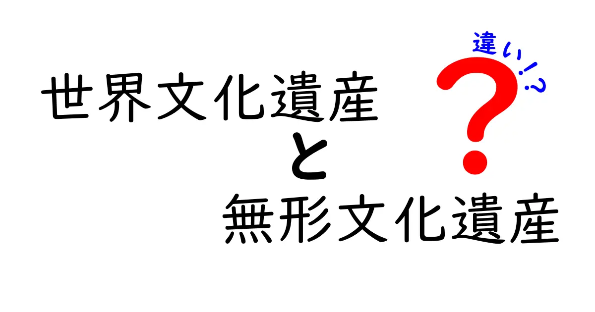 世界文化遺産と無形文化遺産の違いを徹底解説!中学生にもわかるガイド