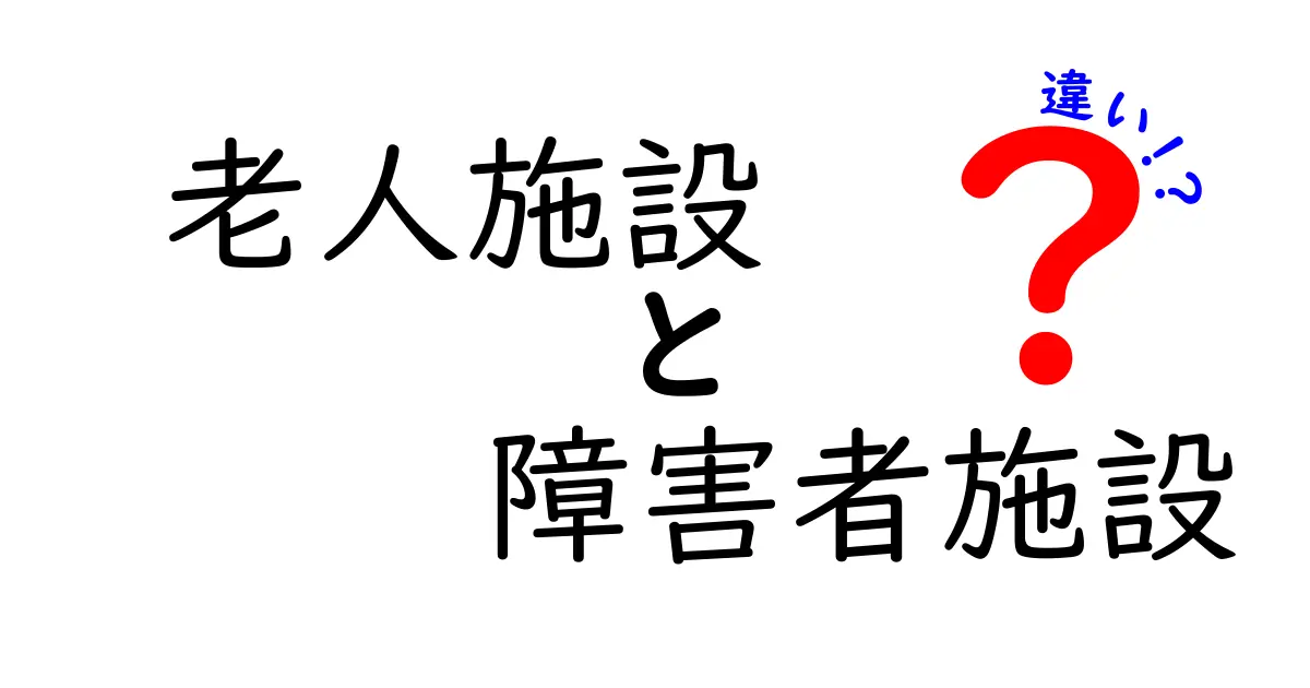 老人施設と障害者施設の違いを徹底解説|誰がどんなサービスを受けられるのか