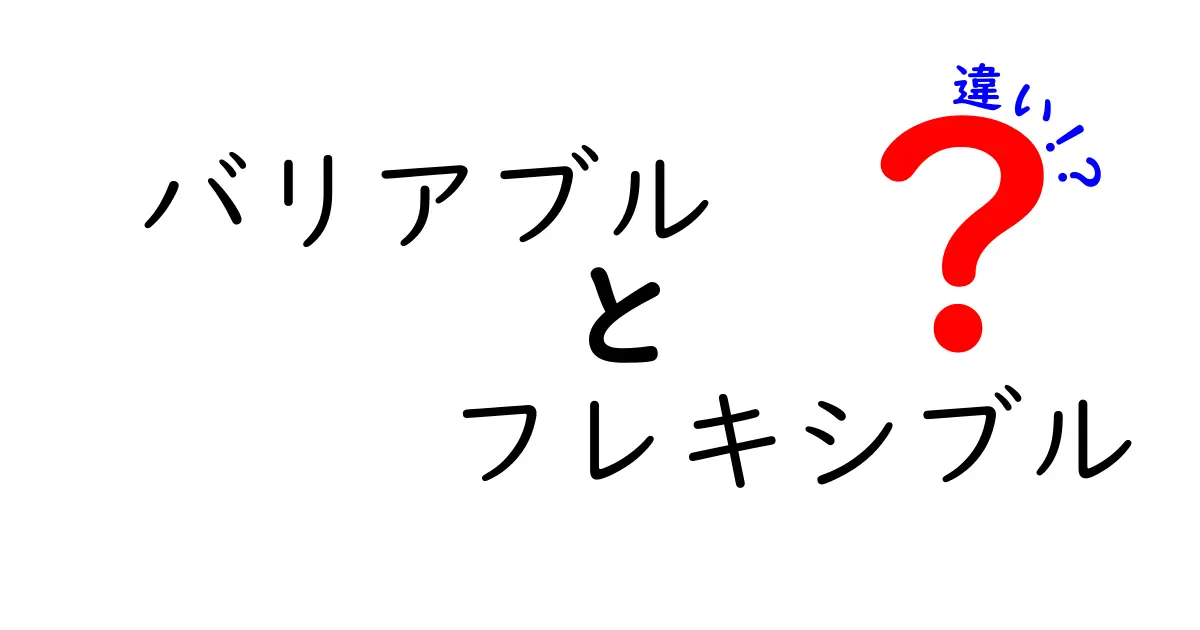 バリアブルとフレキシブルの違いを徹底解説！意味・使い分けを中学生にもわかる言葉で