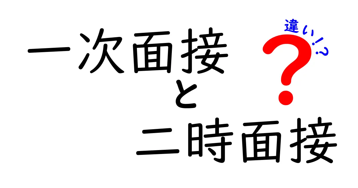 一次面接と二次面接の違いを徹底解説：合格につながる準備とポイントを中学生にもわかりやすく